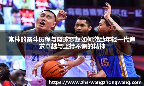 常林的奋斗历程与篮球梦想如何激励年轻一代追求卓越与坚持不懈的精神