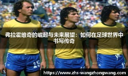 弗拉霍维奇的崛起与未来展望：如何在足球世界中书写传奇